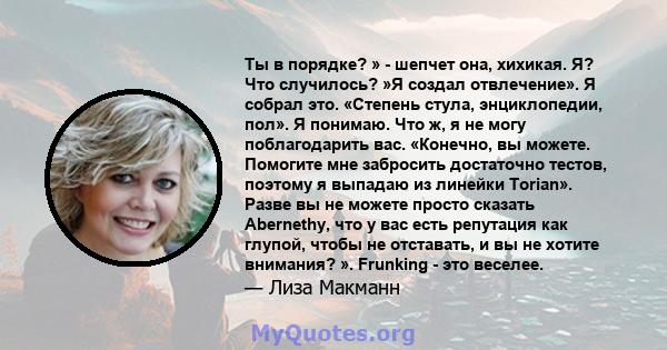 Ты в порядке? » - шепчет она, хихикая. Я? Что случилось? »Я создал отвлечение». Я собрал это. «Степень стула, энциклопедии, пол». Я понимаю. Что ж, я не могу поблагодарить вас. «Конечно, вы можете. Помогите мне