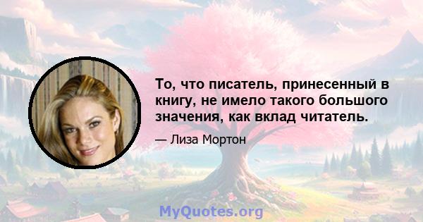 То, что писатель, принесенный в книгу, не имело такого большого значения, как вклад читатель.