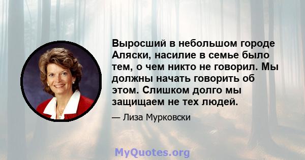 Выросший в небольшом городе Аляски, насилие в семье было тем, о чем никто не говорил. Мы должны начать говорить об этом. Слишком долго мы защищаем не тех людей.