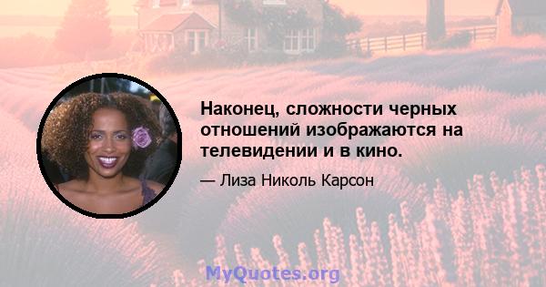 Наконец, сложности черных отношений изображаются на телевидении и в кино.