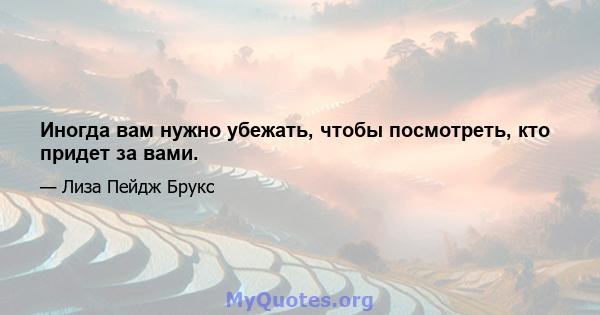 Иногда вам нужно убежать, чтобы посмотреть, кто придет за вами.