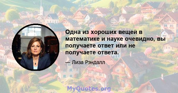 Одна из хороших вещей в математике и науке очевидно, вы получаете ответ или не получаете ответа.