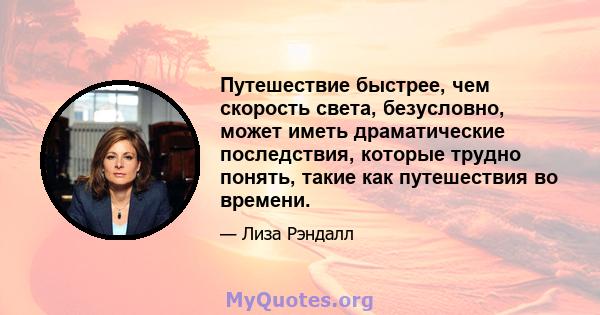 Путешествие быстрее, чем скорость света, безусловно, может иметь драматические последствия, которые трудно понять, такие как путешествия во времени.