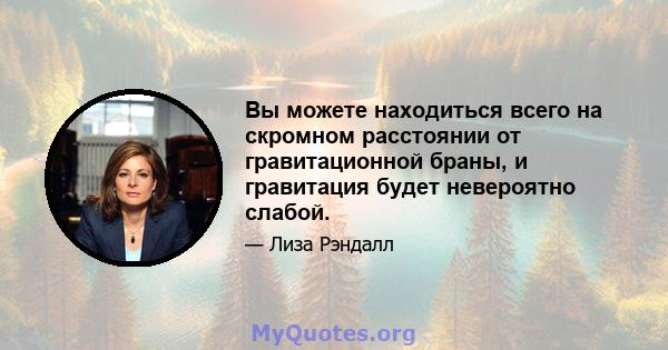 Вы можете находиться всего на скромном расстоянии от гравитационной браны, и гравитация будет невероятно слабой.