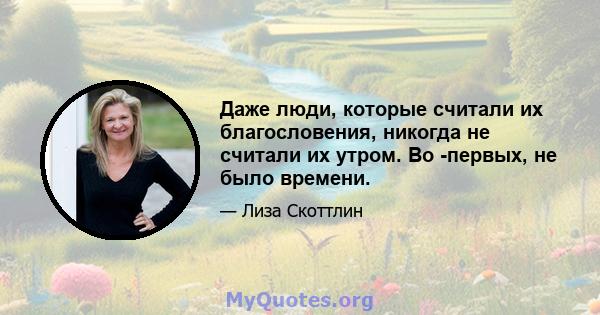 Даже люди, которые считали их благословения, никогда не считали их утром. Во -первых, не было времени.