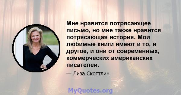 Мне нравится потрясающее письмо, но мне также нравится потрясающая история. Мои любимые книги имеют и то, и другое, и они от современных, коммерческих американских писателей.