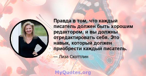 Правда в том, что каждый писатель должен быть хорошим редактором, и вы должны отредактировать себя. Это навык, который должен приобрести каждый писатель.