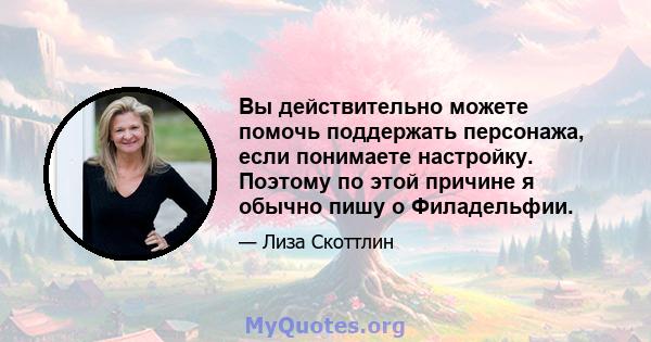 Вы действительно можете помочь поддержать персонажа, если понимаете настройку. Поэтому по этой причине я обычно пишу о Филадельфии.