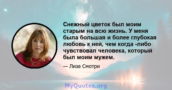 Снежный цветок был моим старым на всю жизнь. У меня была большая и более глубокая любовь к ней, чем когда -либо чувствовал человека, который был моим мужем.