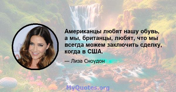 Американцы любят нашу обувь, а мы, британцы, любят, что мы всегда можем заключить сделку, когда в США.