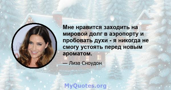 Мне нравится заходить на мировой долг в аэропорту и пробовать духи - я никогда не смогу устоять перед новым ароматом.