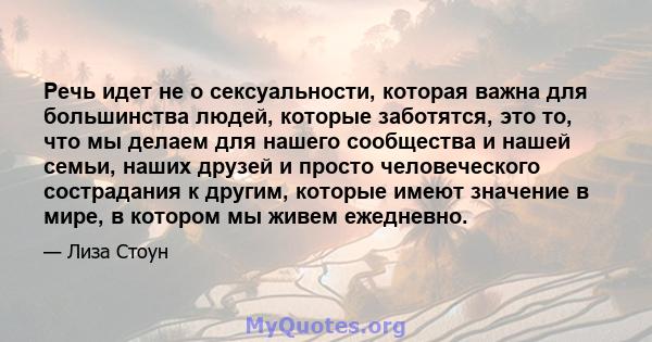 Речь идет не о сексуальности, которая важна для большинства людей, которые заботятся, это то, что мы делаем для нашего сообщества и нашей семьи, наших друзей и просто человеческого сострадания к другим, которые имеют