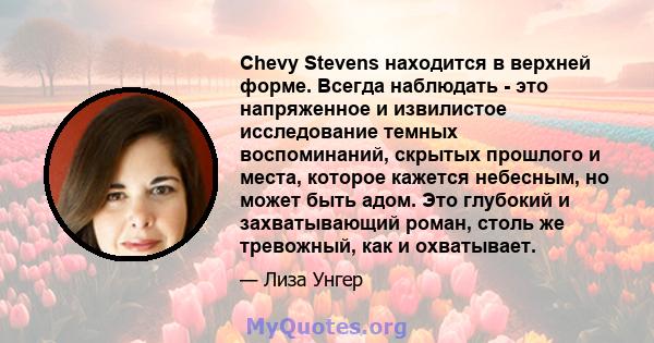 Chevy Stevens находится в верхней форме. Всегда наблюдать - это напряженное и извилистое исследование темных воспоминаний, скрытых прошлого и места, которое кажется небесным, но может быть адом. Это глубокий и