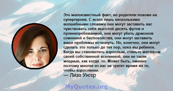 Это малоизвестный факт, но родители похожи на супергероев. С всего лишь несколькими волшебными словами они могут заставить вас чувствовать себя высотой десять футов и пуленепробиваемой, они могут убить драконов сомнений 