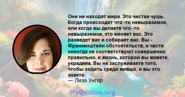 Они не находят мира. Это чистая чушь. Когда происходит что -то невыразимое, или когда вы делаете что -то невыразимое, это меняет вас. Это разведет вас и собирает вас. Вы - Франкенштейн обстоятельств, и части никогда не