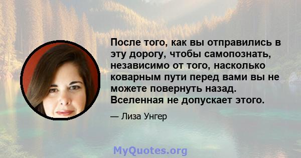 После того, как вы отправились в эту дорогу, чтобы самопознать, независимо от того, насколько коварным пути перед вами вы не можете повернуть назад. Вселенная не допускает этого.