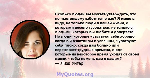 Сколько людей вы можете утверждать, что по -настоящему заботятся о вас? Я имею в виду, не только люди в вашей жизни, с которыми весело тусоваться, не только с людьми, которых вы любите и доверяете. Но люди, которые