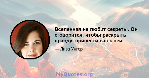 Вселенная не любит секреты. Он сговорится, чтобы раскрыть правду, привести вас к ней.