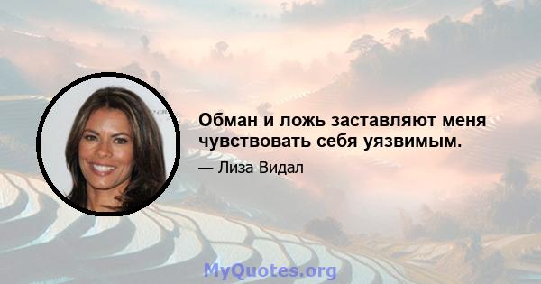 Обман и ложь заставляют меня чувствовать себя уязвимым.