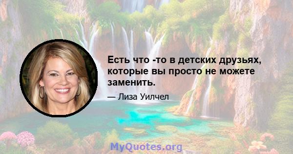 Есть что -то в детских друзьях, которые вы просто не можете заменить.