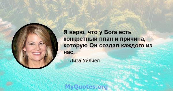 Я верю, что у Бога есть конкретный план и причина, которую Он создал каждого из нас.