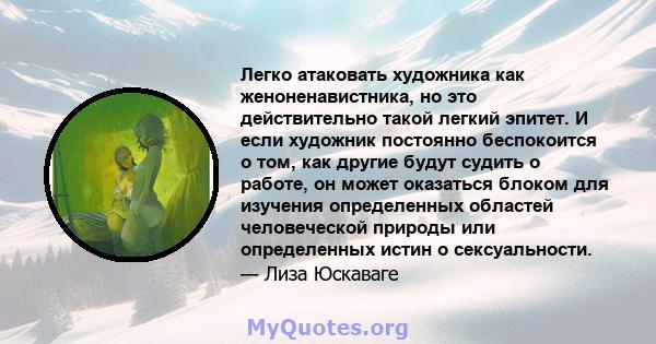 Легко атаковать художника как женоненавистника, но это действительно такой легкий эпитет. И если художник постоянно беспокоится о том, как другие будут судить о работе, он может оказаться блоком для изучения