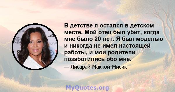 В детстве я остался в детском месте. Мой отец был убит, когда мне было 20 лет. Я был моделью и никогда не имел настоящей работы, и мои родители позаботились обо мне.