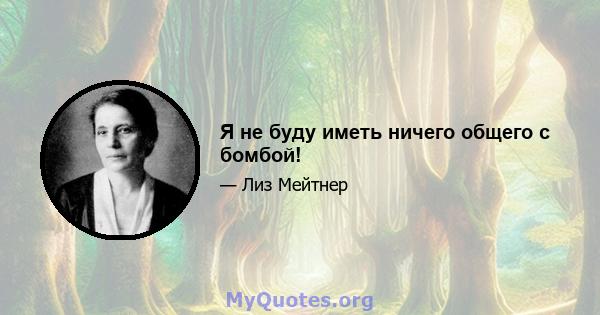 Я не буду иметь ничего общего с бомбой!