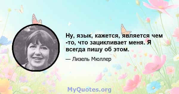 Ну, язык, кажется, является чем -то, что зацикливает меня. Я всегда пишу об этом.