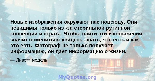 Новые изображения окружают нас повсюду. Они невидимы только из -за стерильной рутинной конвенции и страха. Чтобы найти эти изображения, значит осмелиться увидеть, знать, что есть и как это есть. Фотограф не только