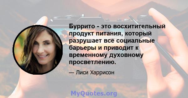 Буррито - это восхитительный продукт питания, который разрушает все социальные барьеры и приводит к временному духовному просветлению.