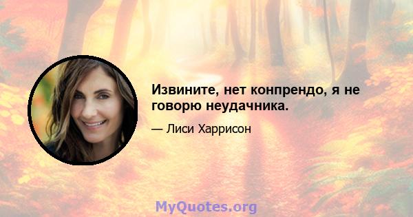 Извините, нет конпрендо, я не говорю неудачника.