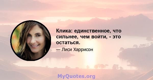 Клика: единственное, что сильнее, чем войти, - это остаться.