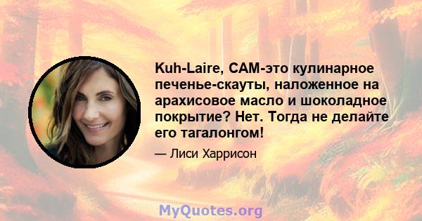 Kuh-Laire, CAM-это кулинарное печенье-скауты, наложенное на арахисовое масло и шоколадное покрытие? Нет. Тогда не делайте его тагалонгом!