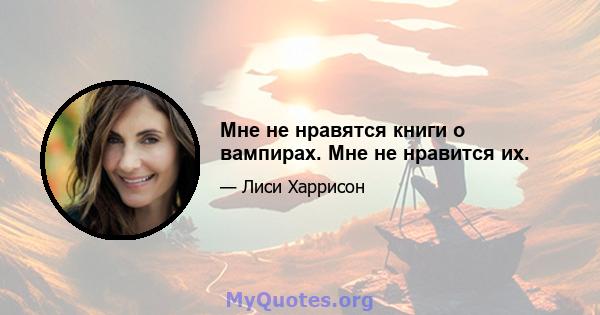 Мне не нравятся книги о вампирах. Мне не нравится их.