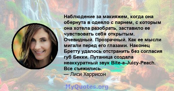 Наблюдение за макияжем, когда она обернута в одеяло с парнем, с которым она хотела разобрать, заставило ее чувствовать себя открытым. Очевидный. Прозрачный. Как ее мысли мигали перед его глазами. Наконец Бретту удалось