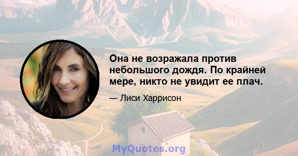 Она не возражала против небольшого дождя. По крайней мере, никто не увидит ее плач.