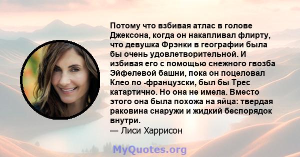 Потому что взбивая атлас в голове Джексона, когда он накапливал флирту, что девушка Фрэнки в географии была бы очень удовлетворительной. И избивая его с помощью снежного гвозба Эйфелевой башни, пока он поцеловал Клео по 