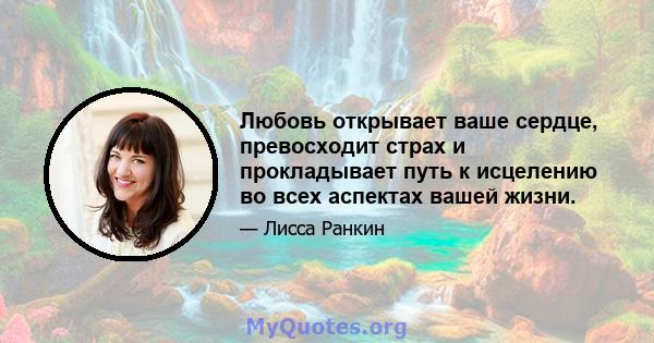 Любовь открывает ваше сердце, превосходит страх и прокладывает путь к исцелению во всех аспектах вашей жизни.