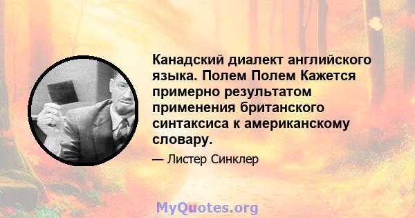 Канадский диалект английского языка. Полем Полем Кажется примерно результатом применения британского синтаксиса к американскому словару.