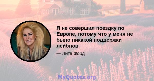 Я не совершил поездку по Европе, потому что у меня не было никакой поддержки лейблов