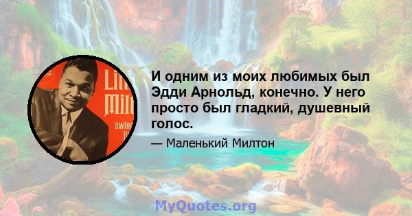 И одним из моих любимых был Эдди Арнольд, конечно. У него просто был гладкий, душевный голос.