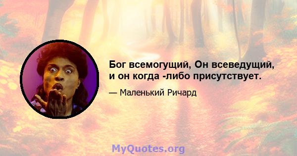 Бог всемогущий, Он всеведущий, и он когда -либо присутствует.