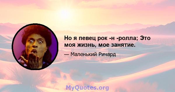 Но я певец рок -н -ролла; Это моя жизнь, мое занятие.