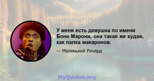 У меня есть девушка по имени Бони Марони, она такая же худая, как палка макаронов.