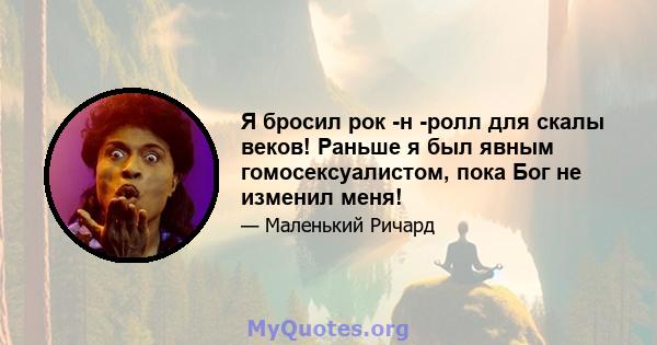 Я бросил рок -н -ролл для скалы веков! Раньше я был явным гомосексуалистом, пока Бог не изменил меня!