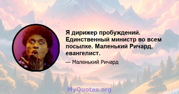 Я дирижер пробуждений. Единственный министр во всем посылке. Маленький Ричард, евангелист.