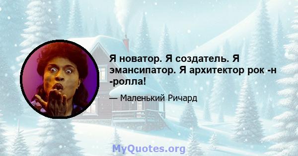 Я новатор. Я создатель. Я эмансипатор. Я архитектор рок -н -ролла!