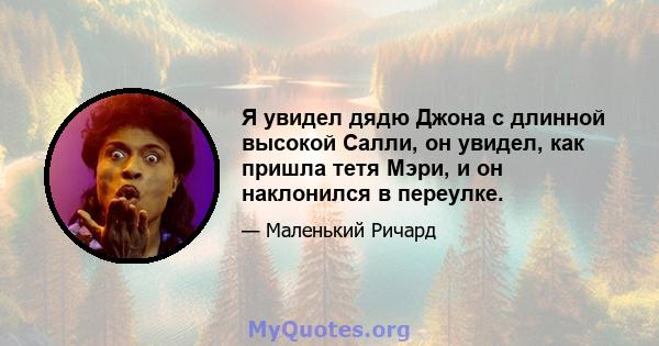 Я увидел дядю Джона с длинной высокой Салли, он увидел, как пришла тетя Мэри, и он наклонился в переулке.