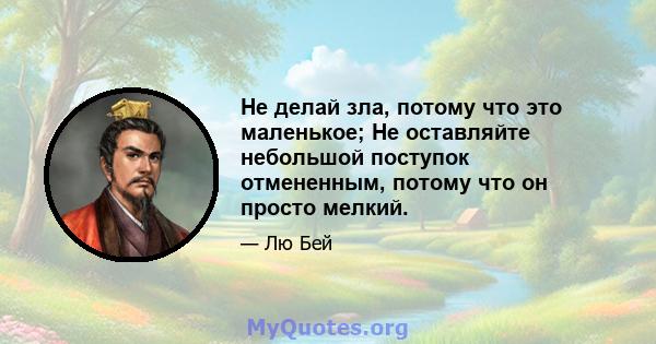 Не делай зла, потому что это маленькое; Не оставляйте небольшой поступок отмененным, потому что он просто мелкий.